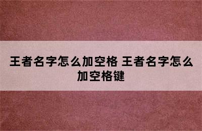 王者名字怎么加空格 王者名字怎么加空格键